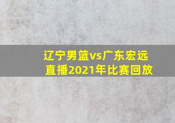 辽宁男篮vs广东宏远直播2021年比赛回放