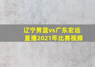 辽宁男篮vs广东宏远直播2021年比赛视频