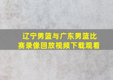 辽宁男篮与广东男篮比赛录像回放视频下载观看