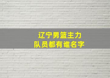 辽宁男篮主力队员都有谁名字