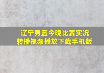 辽宁男篮今晚比赛实况转播视频播放下载手机版