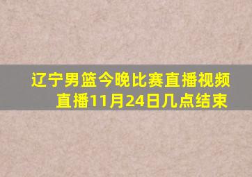 辽宁男篮今晚比赛直播视频直播11月24日几点结束