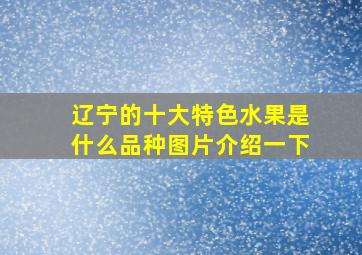 辽宁的十大特色水果是什么品种图片介绍一下