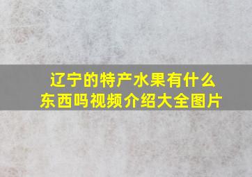 辽宁的特产水果有什么东西吗视频介绍大全图片