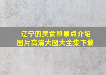 辽宁的美食和景点介绍图片高清大图大全集下载