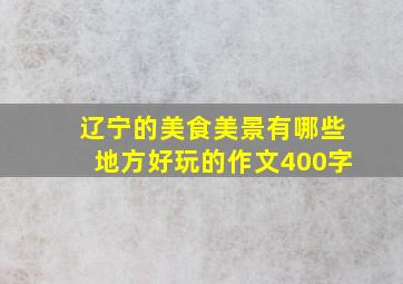 辽宁的美食美景有哪些地方好玩的作文400字