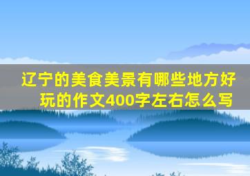 辽宁的美食美景有哪些地方好玩的作文400字左右怎么写