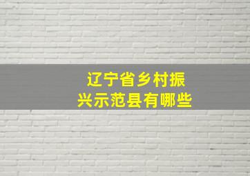 辽宁省乡村振兴示范县有哪些