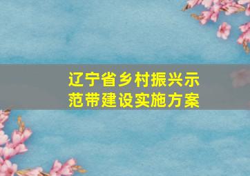 辽宁省乡村振兴示范带建设实施方案