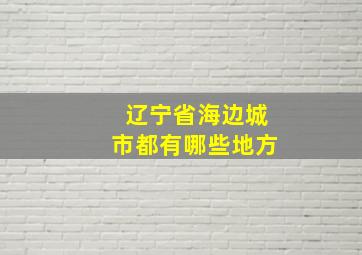 辽宁省海边城市都有哪些地方