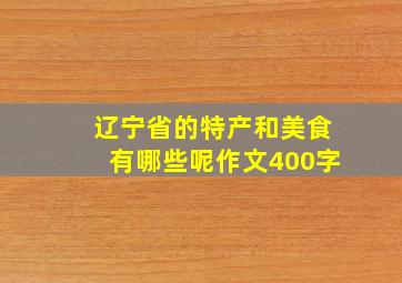 辽宁省的特产和美食有哪些呢作文400字