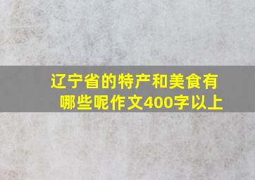 辽宁省的特产和美食有哪些呢作文400字以上