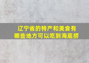 辽宁省的特产和美食有哪些地方可以吃到海底捞