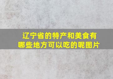 辽宁省的特产和美食有哪些地方可以吃的呢图片