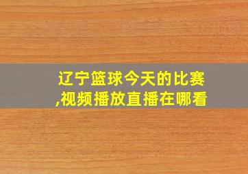 辽宁篮球今天的比赛,视频播放直播在哪看