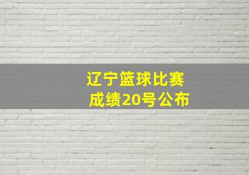 辽宁篮球比赛成绩20号公布