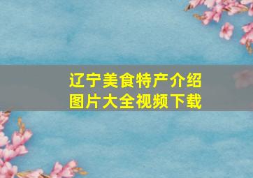 辽宁美食特产介绍图片大全视频下载