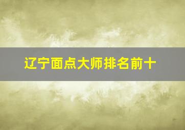 辽宁面点大师排名前十