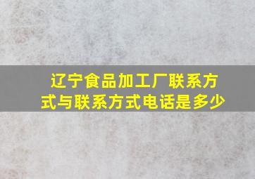 辽宁食品加工厂联系方式与联系方式电话是多少