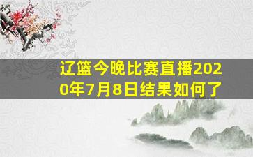 辽篮今晚比赛直播2020年7月8日结果如何了