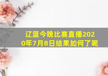 辽篮今晚比赛直播2020年7月8日结果如何了呢