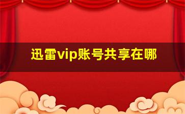 迅雷vip账号共享在哪