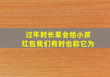 过年时长辈会给小孩红包我们有时也称它为