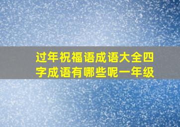 过年祝福语成语大全四字成语有哪些呢一年级