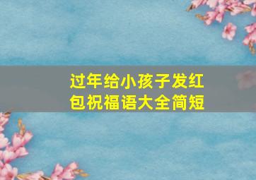 过年给小孩子发红包祝福语大全简短