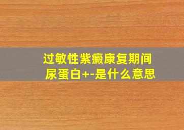 过敏性紫癜康复期间尿蛋白+-是什么意思