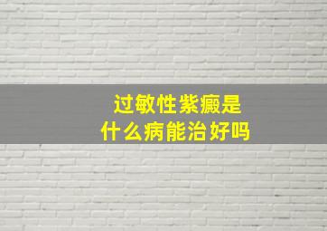 过敏性紫癜是什么病能治好吗