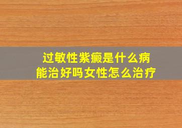 过敏性紫癜是什么病能治好吗女性怎么治疗