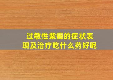 过敏性紫癜的症状表现及治疗吃什么药好呢