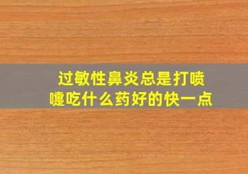 过敏性鼻炎总是打喷嚏吃什么药好的快一点