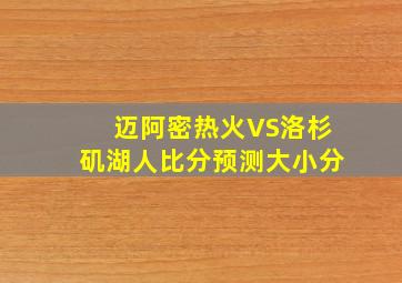 迈阿密热火VS洛杉矶湖人比分预测大小分