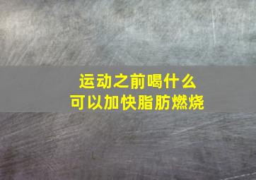 运动之前喝什么可以加快脂肪燃烧