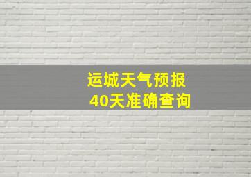 运城天气预报40天准确查询