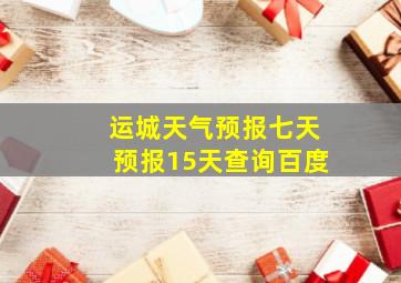 运城天气预报七天预报15天查询百度