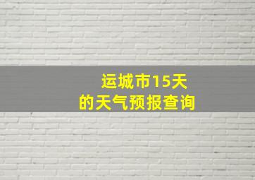 运城市15天的天气预报查询