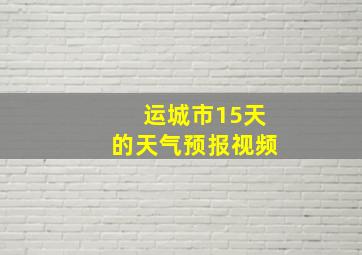 运城市15天的天气预报视频