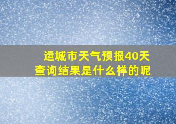 运城市天气预报40天查询结果是什么样的呢