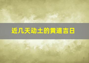 近几天动土的黄道吉日