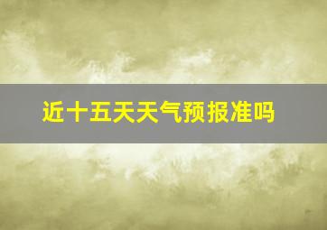 近十五天天气预报准吗