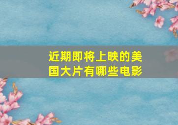 近期即将上映的美国大片有哪些电影