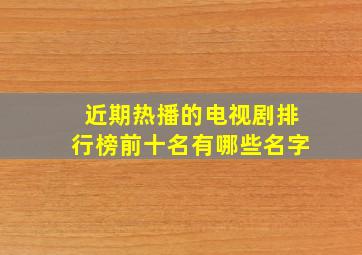 近期热播的电视剧排行榜前十名有哪些名字