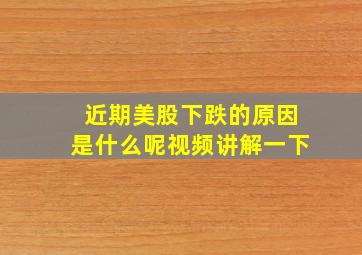 近期美股下跌的原因是什么呢视频讲解一下