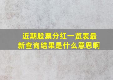 近期股票分红一览表最新查询结果是什么意思啊