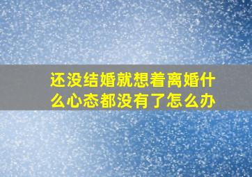 还没结婚就想着离婚什么心态都没有了怎么办