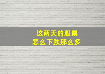 这两天的股票怎么下跌那么多