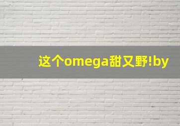 这个omega甜又野!by